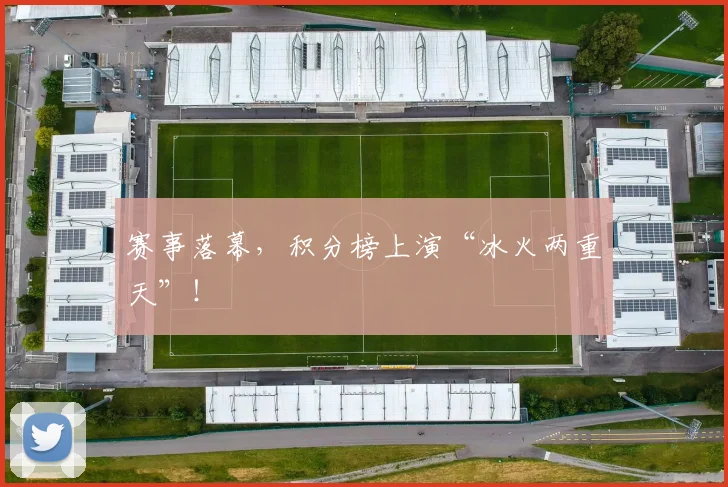 赛事落幕，积分榜上演“冰火两重天”！