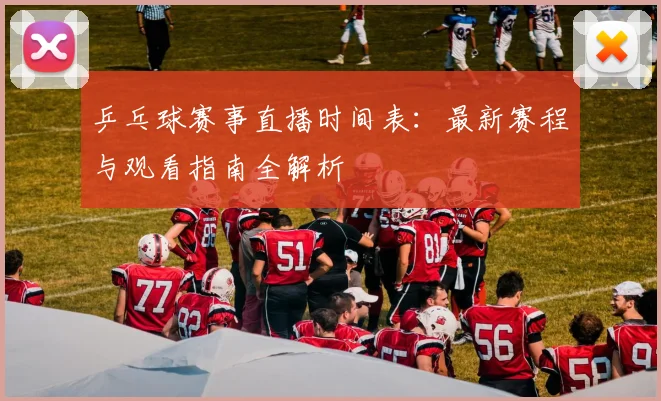 乒乓球赛事直播时间表:最新赛程与观看指南全解析