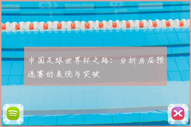 中国足球世界杯之路：分析历届预选赛的表现与突破