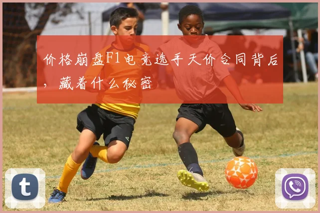 价格崩盘F1电竞选手天价合同背后，藏着什么秘密