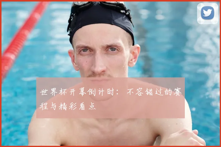 世界杯开幕倒计时：不容错过的赛程与精彩看点
