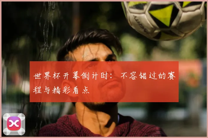 世界杯开幕倒计时：不容错过的赛程与精彩看点