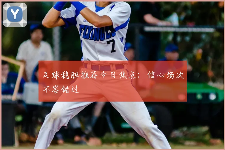 足球稳胆推荐今日焦点：信心场次不容错过