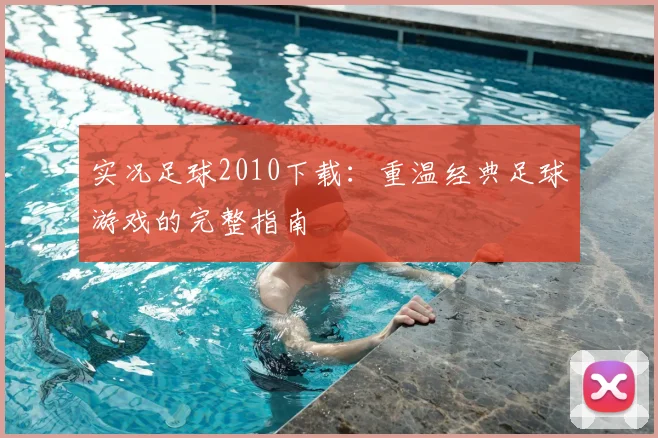 实况足球2010下载:重温经典足球游戏的完整指南